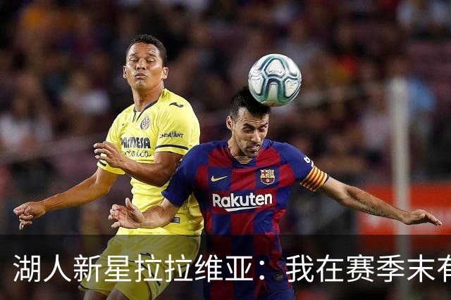 湖人新星拉拉维亚：我在赛季末有点懒散，但这个夏天我变得更聪明了！