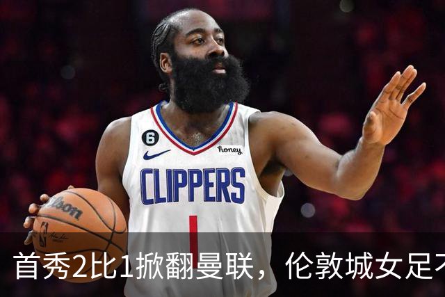首秀2比1掀翻曼联，伦敦城女足不只是纸面豪华