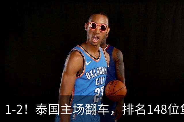 1-2！泰国主场翻车，排名148位鱼腩赢球仍出局，决赛对阵已出炉